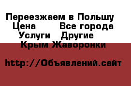 Переезжаем в Польшу › Цена ­ 1 - Все города Услуги » Другие   . Крым,Жаворонки